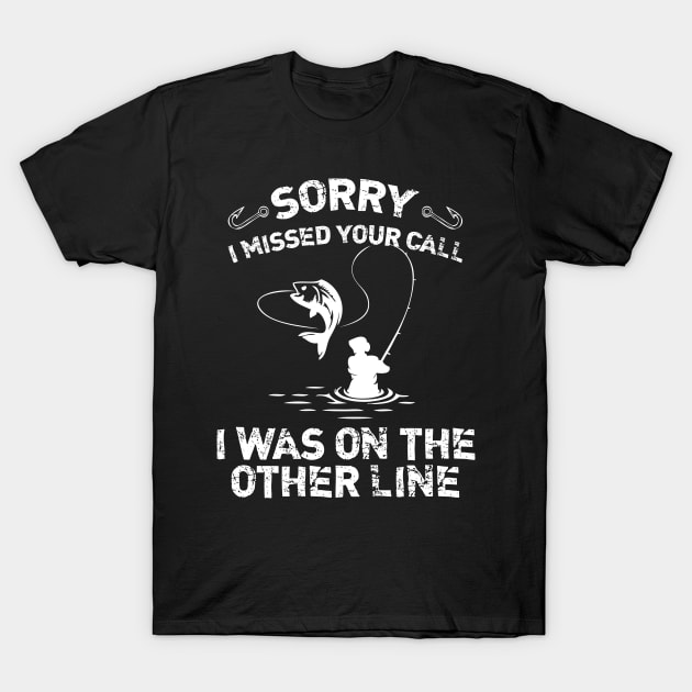 Sorry I Missed Your Call I Was On The Other Line Fishing T-Shirt by printalpha-art